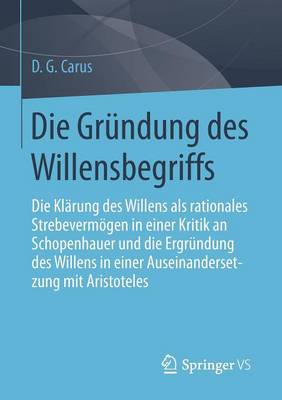 Die Grundung Des Willensbegriffs: Die Klarung Des Willens ALS Rationales Strebevermoegen in Einer Kritik an Schopenhauer Und Die Ergrundung Des Willens in Einer Auseinandersetzung Mit Aristoteles (Paperback)