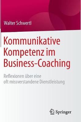 Kommunikative Kompetenz Im Business-Coaching: Reflexionen �ber Eine Oft Missverstandene Dienstleistung (Hardback)