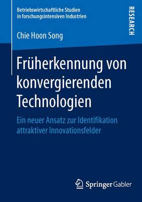Fruherkennung Von Konvergierenden Technologien: Ein Neuer Ansatz Zur Identifikation Attraktiver Innovationsfelder - Betriebswirtschaftliche Studien in Forschungsintensiven Indu (Paperback)