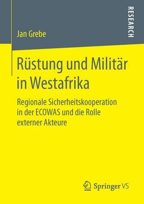 Rustung Und Militar in Westafrika: Regionale Sicherheitskooperation in Der Ecowas Und Die Rolle Externer Akteure (Paperback)