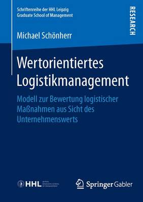 Wertorientiertes Logistikmanagement: Modell Zur Bewertung Logistischer Ma nahmen Aus Sicht Des Unternehmenswerts - Schriftenreihe Der Hhl Leipzig Graduate School of Management (Paperback)