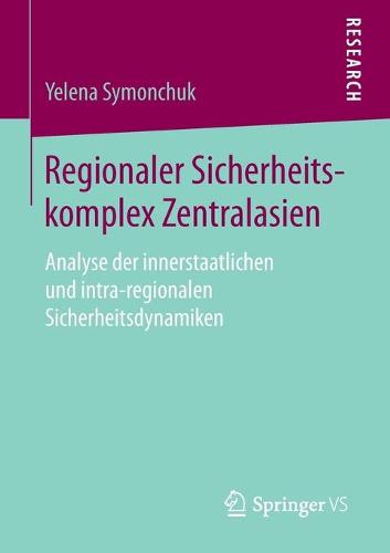 Regionaler Sicherheitskomplex Zentralasien: Analyse Der Innerstaatlichen Und Intra-Regionalen Sicherheitsdynamiken (Paperback)