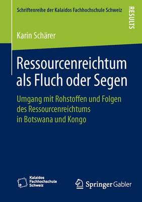 Ressourcenreichtum ALS Fluch Oder Segen: Umgang Mit Rohstoffen Und Folgen Des Ressourcenreichtums in Botswana Und Kongo - Schriftenreihe Der Kalaidos Fachhochschule Schweiz (Paperback)