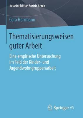 Thematisierungsweisen Guter Arbeit: Eine Empirische Untersuchung Im Feld Der Kinder- Und Jugendwohngruppenarbeit - Kasseler Edition Soziale Arbeit 3 (Paperback)