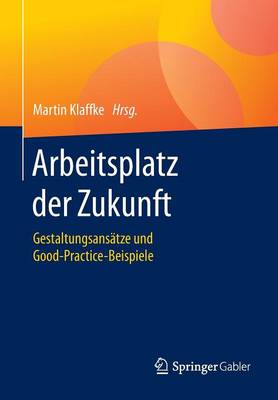 Arbeitsplatz Der Zukunft: Gestaltungsans tze Und Good-Practice-Beispiele (Paperback)