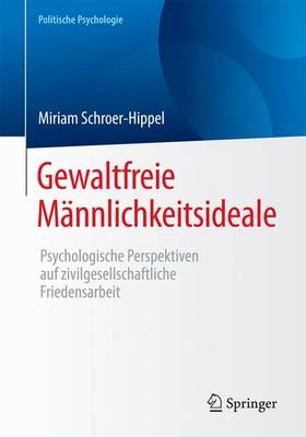 Gewaltfreie M�nnlichkeitsideale: Psychologische Perspektiven Auf Zivilgesellschaftliche Friedensarbeit - Politische Psychologie (Paperback)