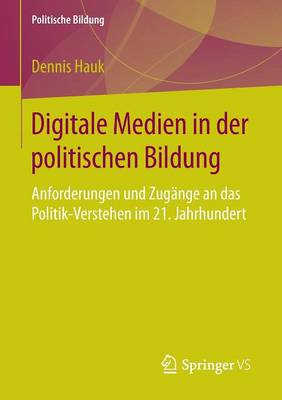 Digitale Medien in Der Politischen Bildung: Anforderungen Und Zugange an Das Politik-Verstehen Im 21. Jahrhundert - Politische Bildung (Paperback)