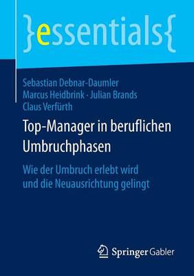 Top-Manager in Beruflichen Umbruchphasen: Wie Der Umbruch Erlebt Wird Und Die Neuausrichtung Gelingt - Essentials (Paperback)