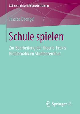 Schule Spielen: Zur Bearbeitung Der Theorie-Praxis-Problematik Im Studienseminar - Rekonstruktive Bildungsforschung 7 (Paperback)
