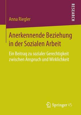 Anerkennende Beziehung in Der Sozialen Arbeit: Ein Beitrag Zu Sozialer Gerechtigkeit Zwischen Anspruch Und Wirklichkeit (Paperback)