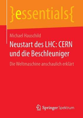 Neustart Des Lhc: Cern Und Die Beschleuniger: Die Weltmaschine Anschaulich Erkl rt - Essentials (Paperback)
