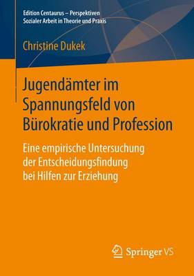 Jugendamter Im Spannungsfeld Von Burokratie Und Profession: Eine Empirische Untersuchung Der Entscheidungsfindung Bei Hilfen Zur Erziehung - Edition Centaurus - Perspektiven Sozialer Arbeit in Theorie (Paperback)