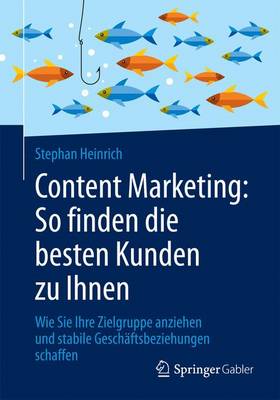 Content Marketing: So Finden Die Besten Kunden Zu Ihnen: Wie Sie Ihre Zielgruppe Anziehen Und Stabile Geschaftsbeziehungen Schaffen (Paperback)
