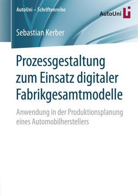 Prozessgestaltung Zum Einsatz Digitaler Fabrikgesamtmodelle: Anwendung in Der Produktionsplanung Eines Automobilherstellers - Autouni Schriftenreihe 86 (Paperback)