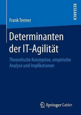 Determinanten Der It-Agilit�t: Theoretische Konzeption, Empirische Analyse Und Implikationen (Paperback)