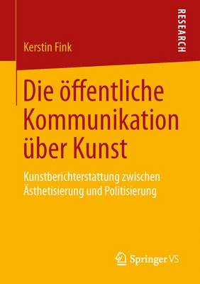 Die ffentliche Kommunikation ber Kunst: Kunstberichterstattung Zwischen sthetisierung Und Politisierung (Paperback)