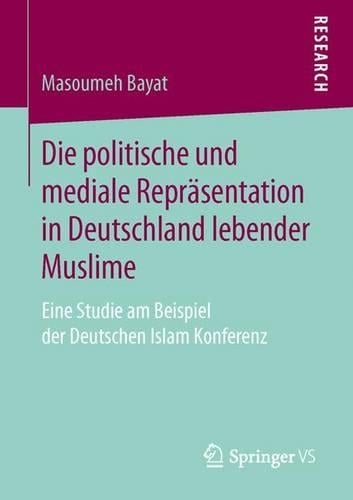 Die Politische Und Mediale Repr�sentation in Deutschland Lebender Muslime: Eine Studie Am Beispiel Der Deutschen Islam Konferenz (Paperback)