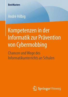 Kompetenzen in Der Informatik Zur Pr vention Von Cybermobbing: Chancen Und Wege Des Informatikunterrichts an Schulen - Bestmasters (Paperback)