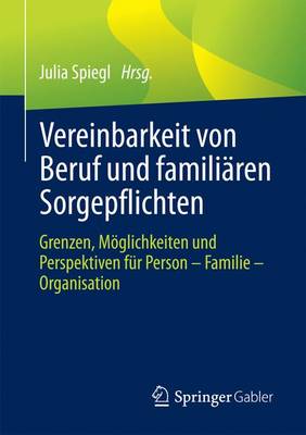 Vereinbarkeit Von Beruf Und Famili ren Sorgepflichten: Grenzen, M glichkeiten Und Perspektiven F r Person - Familie - Organisation (Paperback)