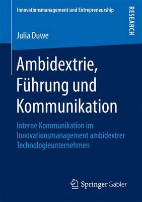 Ambidextrie, F�hrung Und Kommunikation: Interne Kommunikation Im Innovationsmanagement Ambidextrer Technologieunternehmen - Innovationsmanagement Und Entrepreneurship (Paperback)