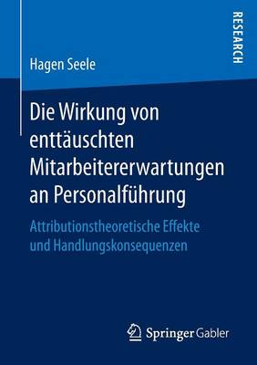 Die Wirkung Von Entt uschten Mitarbeitererwartungen an Personalf hrung: Attributionstheoretische Effekte Und Handlungskonsequenzen (Paperback)