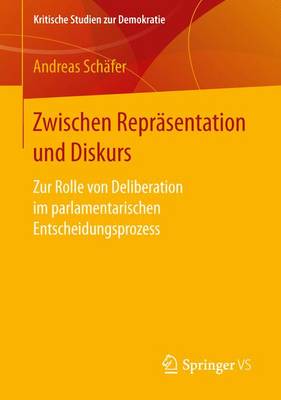 Zwischen Repr sentation Und Diskurs: Zur Rolle Von Deliberation Im Parlamentarischen Entscheidungsprozess - Kritische Studien Zur Demokratie (Paperback)