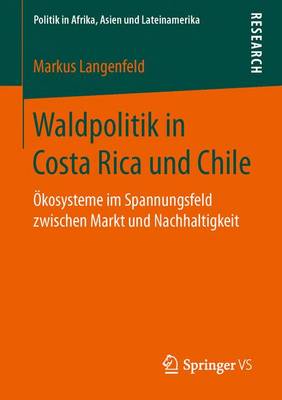 Waldpolitik in Costa Rica Und Chile: kosysteme Im Spannungsfeld Zwischen Markt Und Nachhaltigkeit - Politik in Afrika, Asien Und Lateinamerika (Paperback)