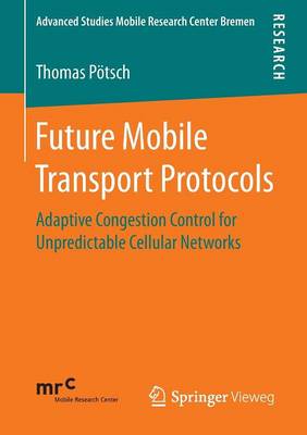 Future Mobile Transport Protocols: Adaptive Congestion Control for Unpredictable Cellular Networks - Advanced Studies Mobile Research Center Bremen (Paperback)