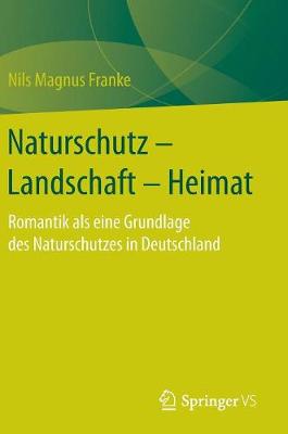 Naturschutz - Landschaft - Heimat: Romantik ALS Eine Grundlage Des Naturschutzes in Deutschland (Hardback)