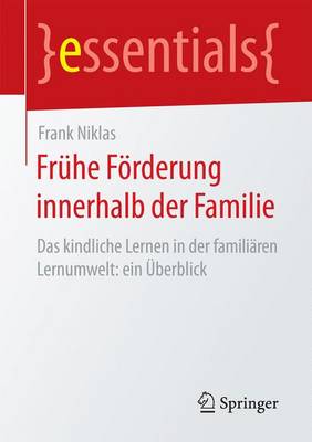 Fr he F rderung Innerhalb Der Familie: Das Kindliche Lernen in Der Famili ren Lernumwelt: Ein berblick - Essentials (Paperback)