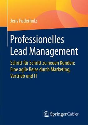 Professionelles Lead Management: Schritt F r Schritt Zu Neuen Kunden: Eine Agile Reise Durch Marketing, Vertrieb Und It (Paperback)