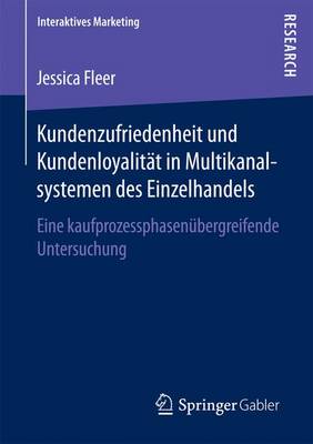 Kundenzufriedenheit Und Kundenloyalit t in Multikanalsystemen Des Einzelhandels: Eine Kaufprozessphasen bergreifende Untersuchung - Interaktives Marketing (Paperback)