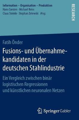 Fusions- Und Ubernahmekandidaten in Der Deutschen Stahlindustrie: Ein Vergleich Zwischen Binar Logistischen Regressionen Und Kunstlichen Neuronalen Netzen - Information - Organisation - Produktion (Hardback)