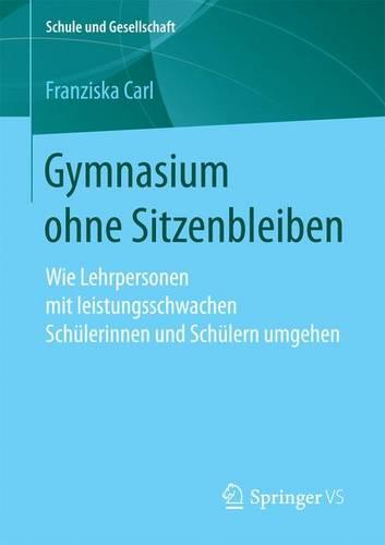 Gymnasium Ohne Sitzenbleiben: Wie Lehrpersonen Mit Leistungsschwachen Schulerinnen Und Schulern Umgehen - Schule Und Gesellschaft 60 (Paperback)