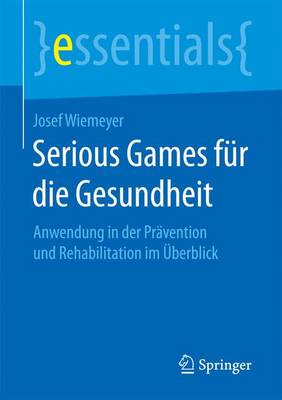 Serious Games F r Die Gesundheit: Anwendung in Der Pr vention Und Rehabilitation Im berblick - Essentials (Paperback)