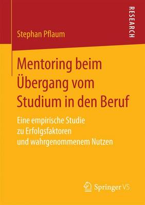 Mentoring Beim �bergang Vom Studium in Den Beruf: Eine Empirische Studie Zu Erfolgsfaktoren Und Wahrgenommenem Nutzen (Paperback)