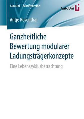Ganzheitliche Bewertung Modularer Ladungstr�gerkonzepte: Eine Lebenszyklusbetrachtung - Autouni Schriftenreihe 93 (Paperback)