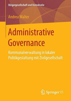 Administrative Governance: Kommunalverwaltung in Lokaler Politikgestaltung Mit Zivilgesellschaft - Burgergesellschaft Und Demokratie (Paperback)
