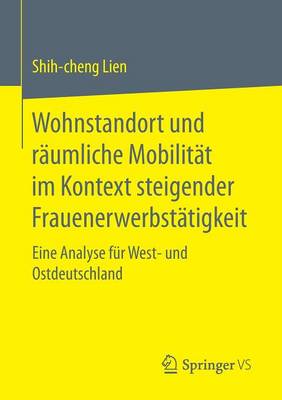 Wohnstandort Und R umliche Mobilit t Im Kontext Steigender Frauenerwerbst tigkeit: Eine Analyse F r West- Und Ostdeutschland (Paperback)