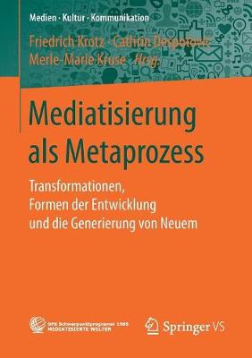 Mediatisierung ALS Metaprozess: Transformationen, Formen Der Entwicklung Und Die Generierung Von Neuem - Medien Kultur Kommunikation (Paperback)