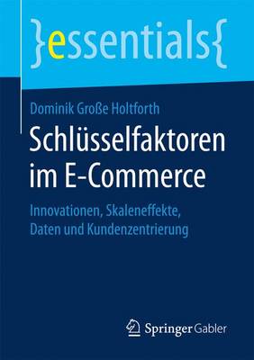 Schl sselfaktoren Im E-Commerce: Innovationen, Skaleneffekte, Daten Und Kundenzentrierung - Essentials (Paperback)