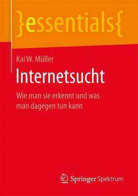 Internetsucht: Wie Man Sie Erkennt Und Was Man Dagegen Tun Kann - Essentials (Paperback)