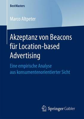 Akzeptanz Von Beacons F r Location-Based Advertising: Eine Empirische Analyse Aus Konsumentenorientierter Sicht - Bestmasters (Paperback)