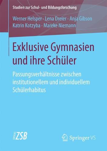 Exklusive Gymnasien Und Ihre Sch ler: Passungsverh ltnisse Zwischen Institutionellem Und Individuellem Sch lerhabitus - Studien Zur Schul- Und Bildungsforschung 64 (Paperback)