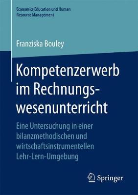 Kompetenzerwerb Im Rechnungswesenunterricht: Eine Untersuchung in Einer Bilanzmethodischen Und Wirtschaftsinstrumentellen Lehr-Lern-Umgebung - Economics Education Und Human Resource Management (Paperback)
