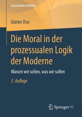 Die Moral in Der Prozessualen Logik Der Moderne: Warum Wir Sollen, Was Wir Sollen - Gesammelte Schriften 5 (Hardback)