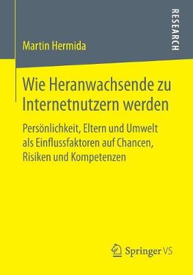 Wie Heranwachsende Zu Internetnutzern Werden: Pers nlichkeit, Eltern Und Umwelt ALS Einflussfaktoren Auf Chancen, Risiken Und Kompetenzen (Paperback)