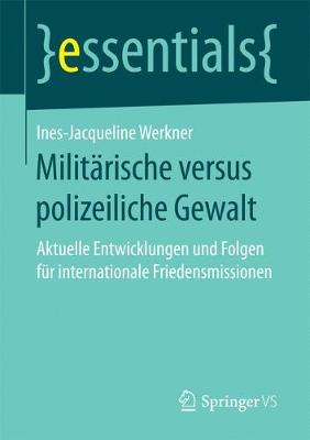 Milit�rische Versus Polizeiliche Gewalt: Aktuelle Entwicklungen Und Folgen F�r Internationale Friedensmissionen - Essentials (Paperback)