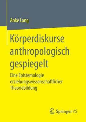 K rperdiskurse Anthropologisch Gespiegelt: Eine Epistemologie Erziehungswissenschaftlicher Theoriebildung (Paperback)