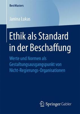 Ethik ALS Standard in Der Beschaffung: Werte Und Normen ALS Gestaltungsausgangspunkt Von Nicht-Regierungs-Organisationen - Bestmasters (Paperback)